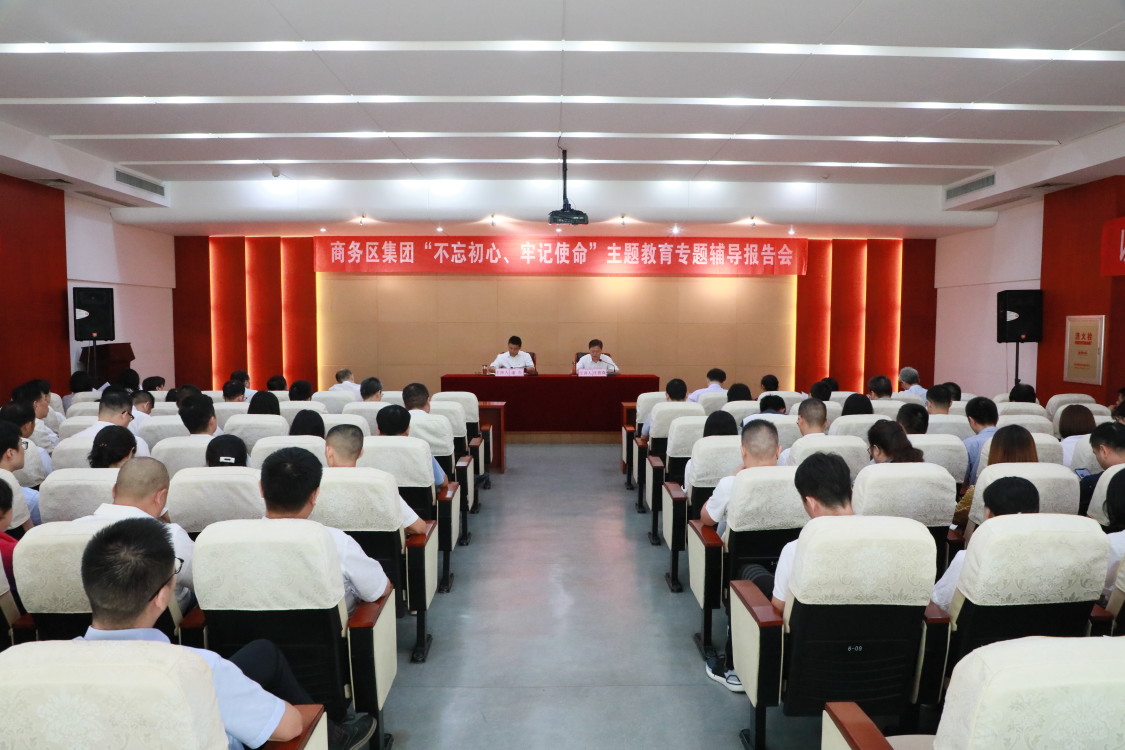 商務區集團舉辦“不忘初心、牢記使命” 主題教育專題輔導報告會